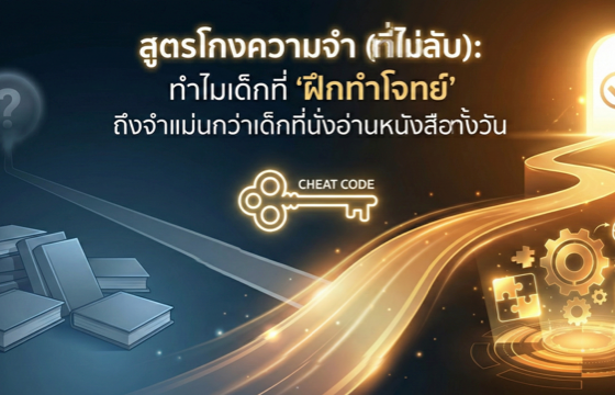 สูตรโกงความจำ (ที่ไม่ลับ): ทำไมเด็กที่ 'ฝึกทำโจทย์' ถึงจำแม่นกว่าเด็กที่นั่งอ่านหนังสือทั้งวัน