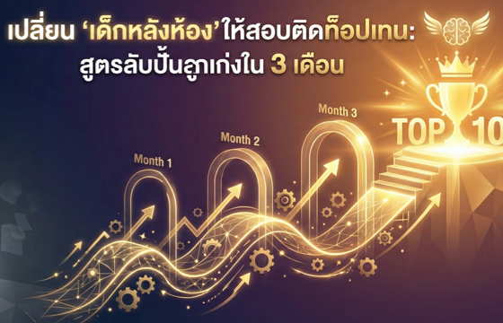 เปลี่ยน 'เด็กหลังห้อง' ให้สอบติดท็อปเทน: สูตรลับปั้นลูกเก่งใน 3 เดือน