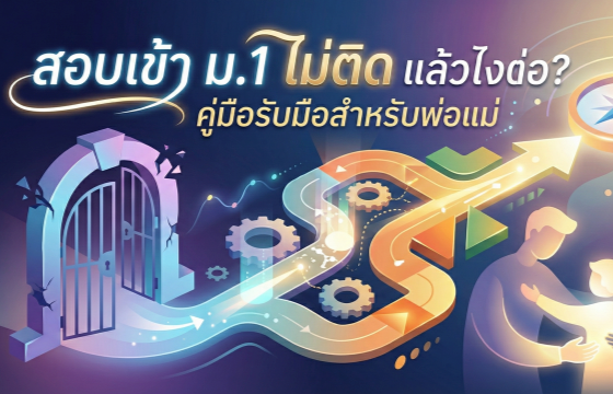 สอบเข้า ม.1 ไม่ติด แล้วไงต่อ? คู่มือรับมือสำหรับพ่อแม่